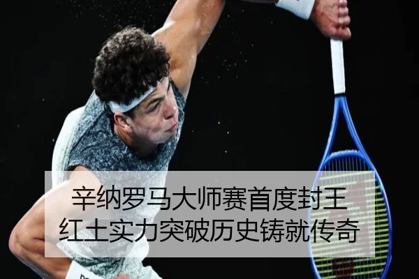 辛纳罗马大师赛首度封王 红土实力突破历史铸就传奇