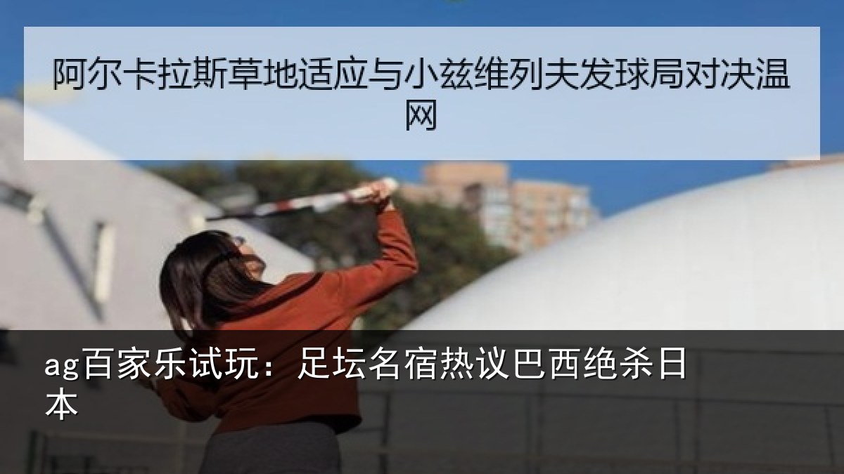 ag百家乐试玩：足坛名宿热议巴西绝杀日本
