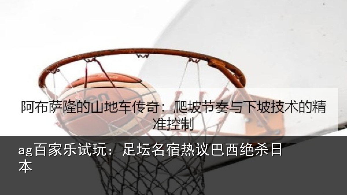 ag百家乐试玩:足坛名宿热议巴西绝杀日本