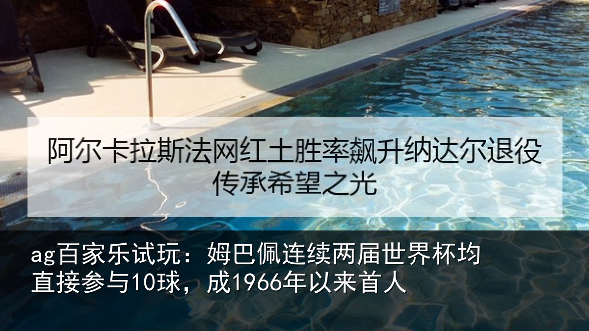 ag百家乐试玩：姆巴佩连续两届世界杯均直接参与10球，成1966年以来首人