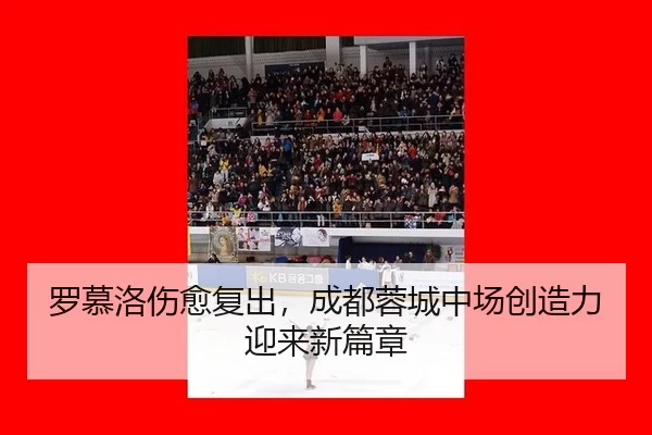 罗慕洛伤愈复出，成都蓉城中场创造力迎来新篇章