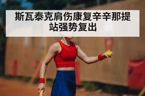 斯瓦泰克肩伤康复辛辛那提站强势复出