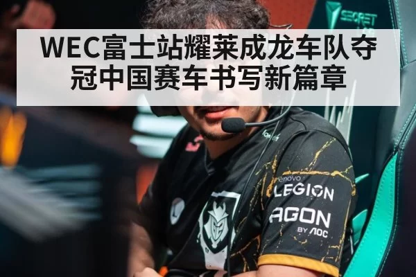 WEC富士站耀莱成龙车队夺冠中国赛车书写新篇章