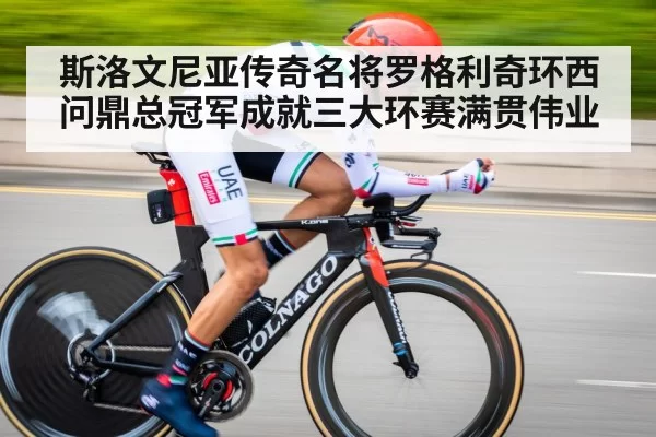 斯洛文尼亚传奇名将罗格利奇环西问鼎总冠军成就三大环赛满贯伟业