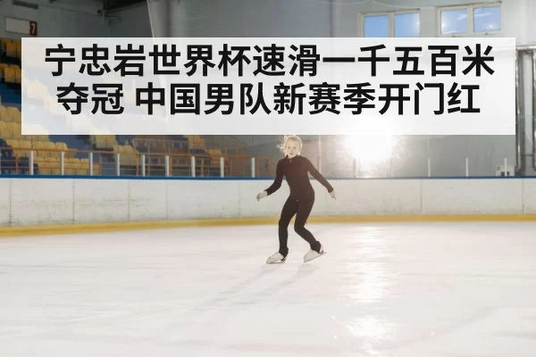 宁忠岩世界杯速滑一千五百米夺冠 中国男队新赛季开门红