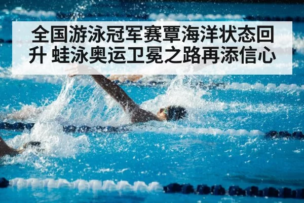 全国游泳冠军赛覃海洋状态回升 蛙泳奥运卫冕之路再添信心